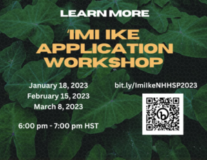 Learn More 'Imi Ike Application Workshop January 18, 2023, February 15, 2023, March 8, 2023; 6-7pm HST